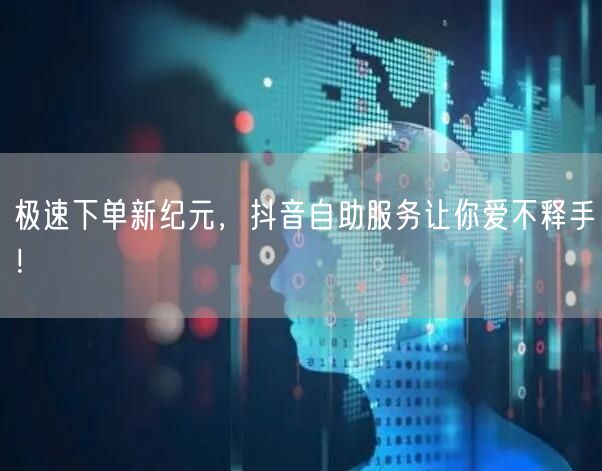 极速下单新纪元，抖音自助服务让你爱不释手！