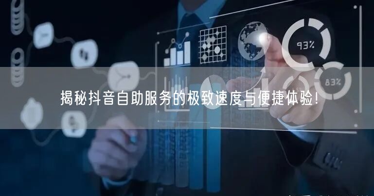 揭秘抖音自助服务的极致速度与便捷体验！