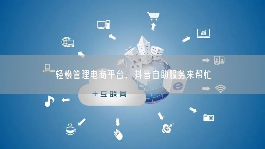 轻松管理电商平台，抖音自助服务来帮忙
